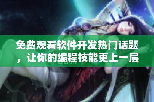 免费观看软件开发热门话题，让你的编程技能更上一层楼