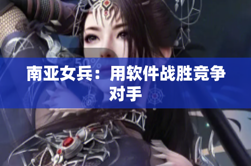 南亚女兵：用软件战胜竞争对手