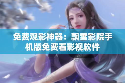 免费观影神器：飘雪影院手机版免费看影视软件