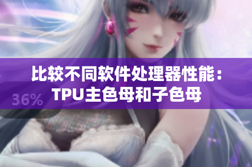 比较不同软件处理器性能：TPU主色母和子色母