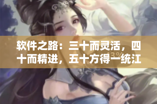 软件之路：三十而灵活，四十而精进，五十方得一统江湖