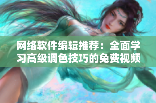 网络软件编辑推荐：全面学习高级调色技巧的免费视频教程集锦