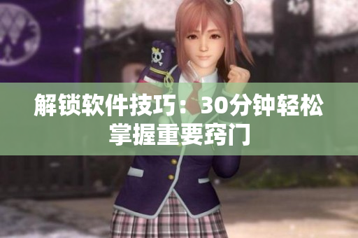 解锁软件技巧：30分钟轻松掌握重要窍门