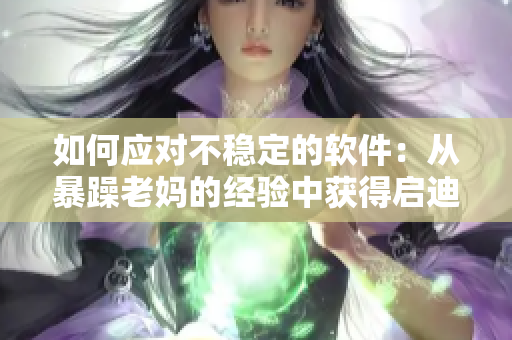 如何应对不稳定的软件：从暴躁老妈的经验中获得启迪