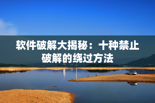 软件破解大揭秘：十种禁止破解的绕过方法