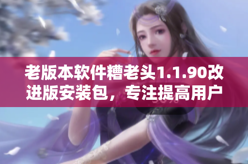 老版本软件糟老头1.1.90改进版安装包，专注提高用户使用体验