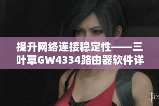 提升网络连接稳定性——三叶草GW4334路由器软件详解