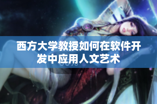 西方大学教授如何在软件开发中应用人文艺术