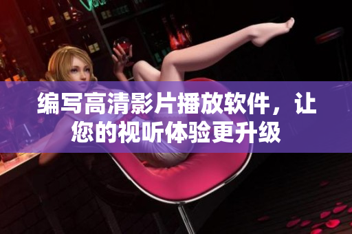 编写高清影片播放软件，让您的视听体验更升级