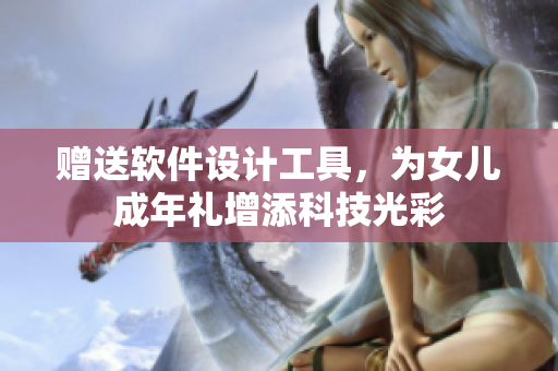 赠送软件设计工具，为女儿成年礼增添科技光彩