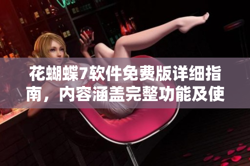 花蝴蝶7软件免费版详细指南，内容涵盖完整功能及使用方法