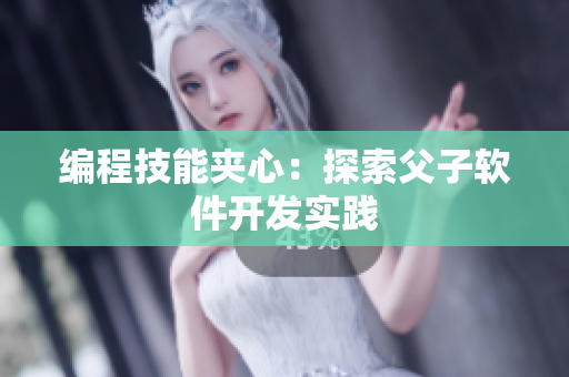 编程技能夹心：探索父子软件开发实践
