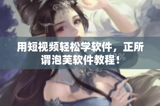 用短视频轻松学软件，正所谓泡芙软件教程！