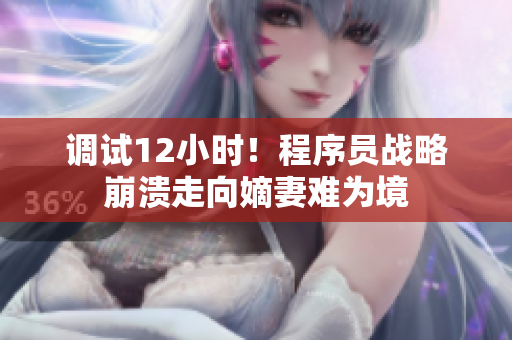 调试12小时！程序员战略崩溃走向嫡妻难为境