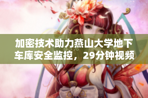 加密技术助力燕山大学地下车库安全监控，29分钟视频揭示实现过程