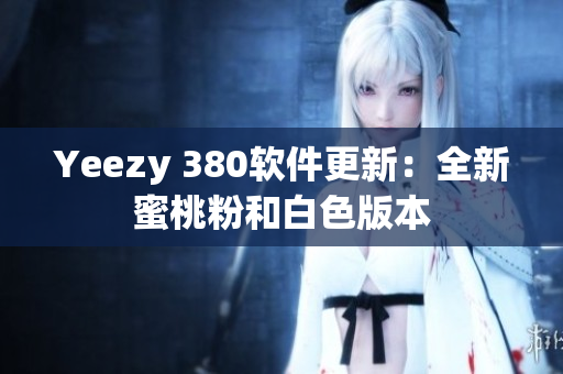 Yeezy 380软件更新：全新蜜桃粉和白色版本