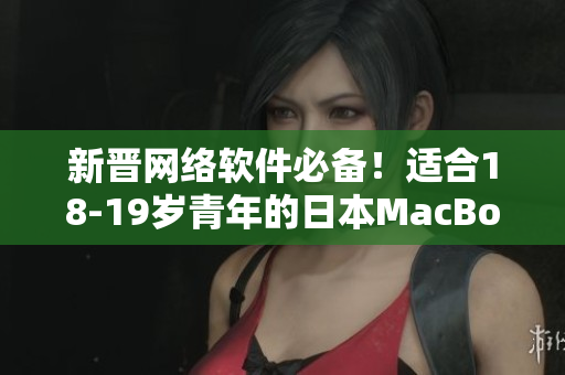 新晋网络软件必备！适合18-19岁青年的日本MacBook Pro