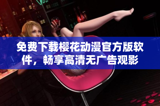 免费下载樱花动漫官方版软件，畅享高清无广告观影