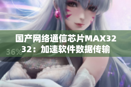 国产网络通信芯片MAX3232：加速软件数据传输