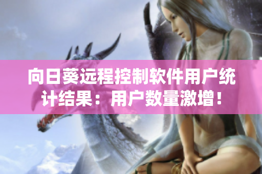 向日葵远程控制软件用户统计结果：用户数量激增！