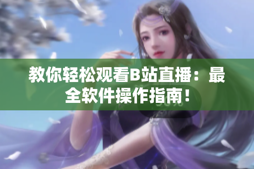 教你轻松观看B站直播：最全软件操作指南！