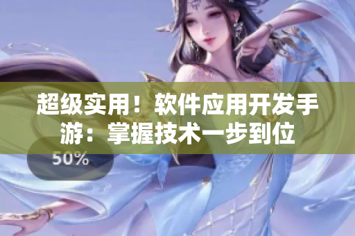 超级实用！软件应用开发手游：掌握技术一步到位