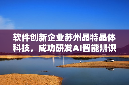 软件创新企业苏州晶特晶体科技，成功研发AI智能辨识软件