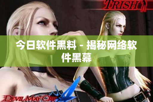 今日软件黑料 - 揭秘网络软件黑幕