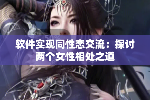 软件实现同性恋交流：探讨两个女性相处之道