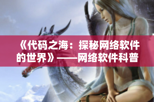 《代码之海：探秘网络软件的世界》——网络软件科普读物推荐