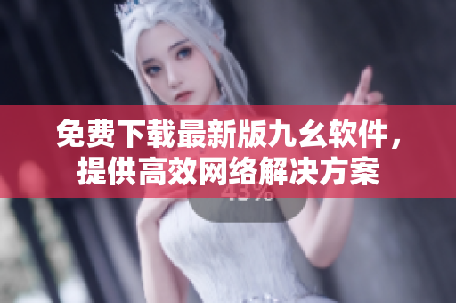 免费下载最新版九幺软件，提供高效网络解决方案