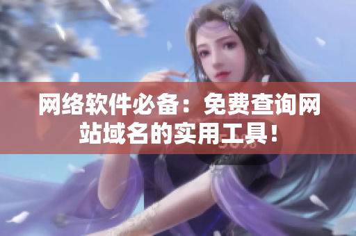 网络软件必备：免费查询网站域名的实用工具！