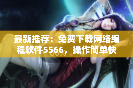 最新推荐：免费下载网络编程软件5566，操作简单快速上手！