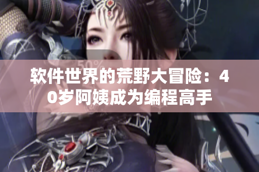 软件世界的荒野大冒险：40岁阿姨成为编程高手