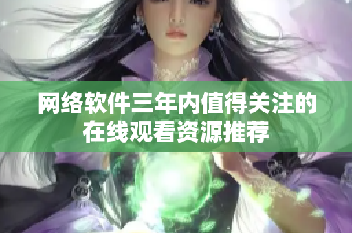 网络软件三年内值得关注的在线观看资源推荐