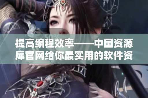 提高编程效率——中国资源库官网给你最实用的软件资源