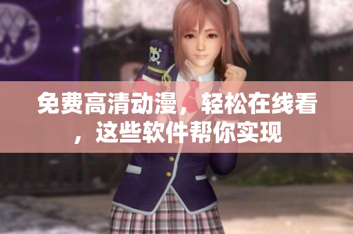免费高清动漫，轻松在线看，这些软件帮你实现