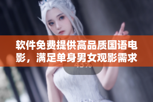 软件免费提供高品质国语电影，满足单身男女观影需求