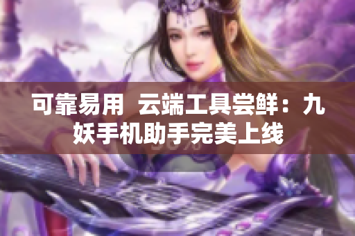 可靠易用  云端工具尝鲜：九妖手机助手完美上线