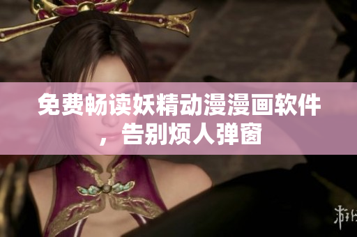免费畅读妖精动漫漫画软件，告别烦人弹窗