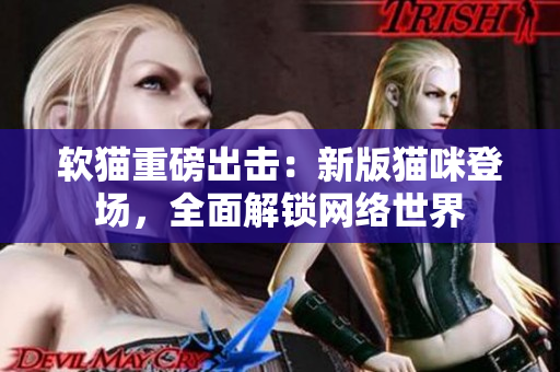 软猫重磅出击：新版猫咪登场，全面解锁网络世界