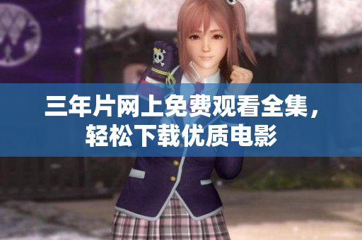 三年片网上免费观看全集，轻松下载优质电影