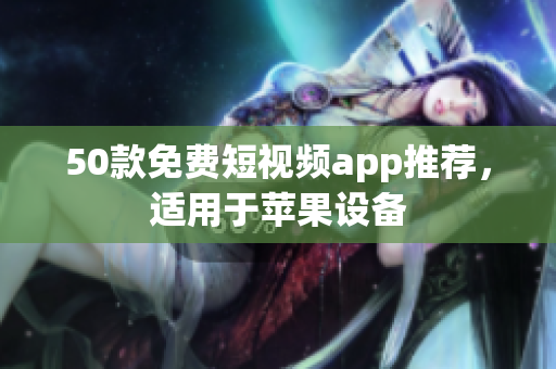 50款免费短视频app推荐，适用于苹果设备