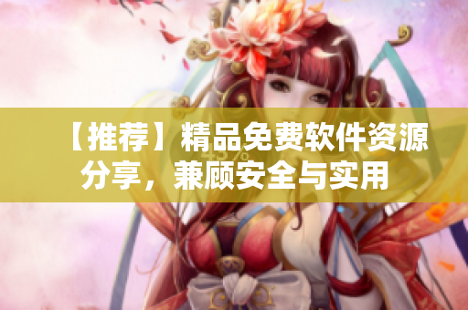 【推荐】精品免费软件资源分享，兼顾安全与实用