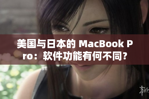 美国与日本的 MacBook Pro：软件功能有何不同？