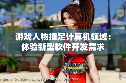 游戏人物插足计算机领域：体验新型软件开发需求
