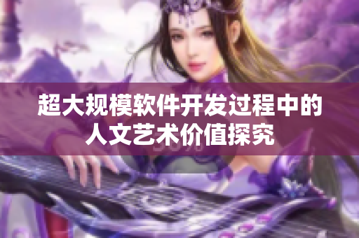 超大规模软件开发过程中的人文艺术价值探究