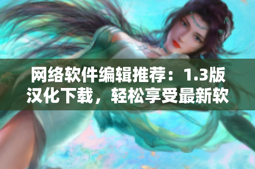 网络软件编辑推荐：1.3版汉化下载，轻松享受最新软件功能