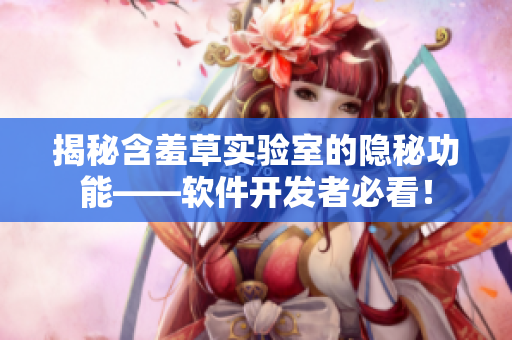 揭秘含羞草实验室的隐秘功能——软件开发者必看！