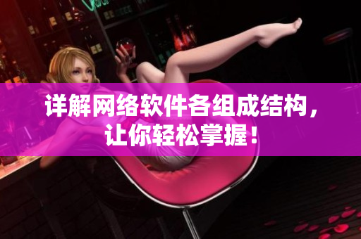 详解网络软件各组成结构，让你轻松掌握！